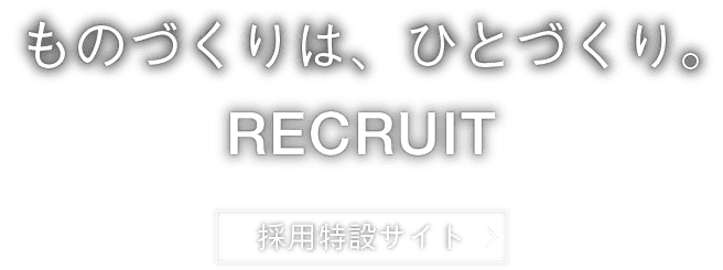 「ものづくりは、ひとづくり。」採用特設サイトはこちら