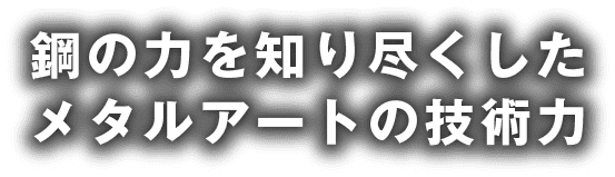 鋼の力を知り尽くしたメタルアートの技術力